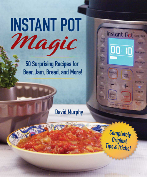 Instant Pot Magic (50 Surprising Recipes for Beer, Jam, Bread, and More!) by David Murphy, 9781631584121