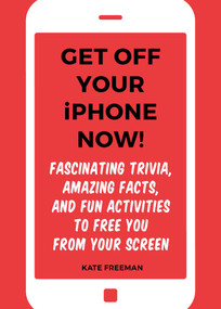 Get Off Your iPhone Now! (Fascinating Trivia, Amazing Facts, and Fun Activities to Free You From Your Screen) by Kate Freeman, 9781631583681