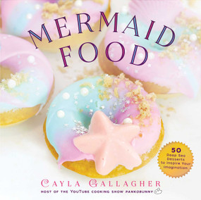 Mermaid Food (50 Deep Sea Desserts to Inspire Your Imagination) by Cayla Gallagher, 9781631584251