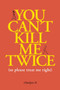 You Can't Kill Me Twice ((So Please Treat Me Right)) by Charlyne Yi, 9781524850753