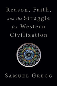 Reason, Faith, and the Struggle for Western Civilization by Samuel Gregg, 9781621578024