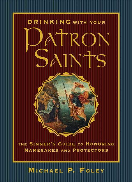 Drinking with Your Patron Saints (The Sinner's Guide to Honoring Namesakes and Protectors) by Michael P. Foley, 9781684510474