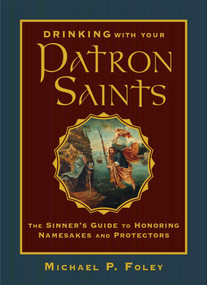 Drinking with Your Patron Saints (The Sinner's Guide to Honoring Namesakes and Protectors) by Michael P. Foley, 9781684510474