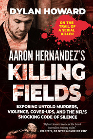 Aaron Hernandez's Killing Fields (Exposing Untold Murders, Violence, Cover-Ups, and the NFL's Shocking Code of Silence) by Dylan Howard, 9781510754973