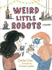 Weird Little Robots by Carolyn Crimi, Corinna Luyken, 9780763694937