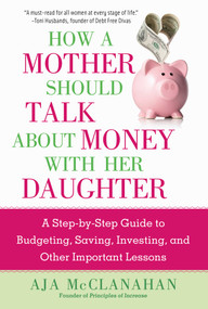 How a Mother Should Talk About Money with Her Daughter (A Step-by-Step Guide to Budgeting, Saving, Investing, and Other Important Lessons) by Aja McClanahan, 9781621537427