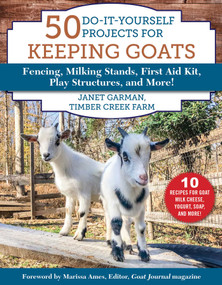 50 Do-It-Yourself Projects for Keeping Goats (Fencing, Milking Stands, First Aid Kit, Play Structures, and More!) by Janet Garman, 9781510750128