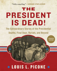 The President Is Dead! (The Extraordinary Stories of Presidential Deaths, Final Days, Burials, and Beyond (Updated Edition)) - 9781510754546 by Louis L. Picone, 9781510754546