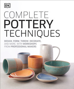 Complete Pottery Techniques (Design, Form, Throw, Decorate and More, with Workshops from Professional Makers) by DK, 9781465484758