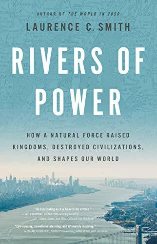 Rivers of Power (How a Natural Force Raised Kingdoms, Destroyed Civilizations, and Shapes Our World) by Laurence C. Smith, 9780316412001