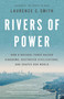 Rivers of Power (How a Natural Force Raised Kingdoms, Destroyed Civilizations, and Shapes Our World) by Laurence C. Smith, 9780316412001