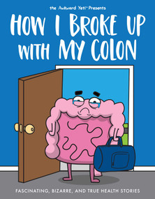 How I Broke Up with My Colon (Fascinating, Bizarre, and True Health Stories) by Nick Seluk, The Awkward Yeti, 9781524854058