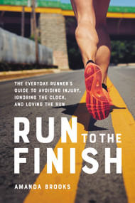 Run to the Finish (The Everyday Runner's Guide to Avoiding Injury, Ignoring the Clock, and Loving the Run) by Amanda Brooks, 9780738285993