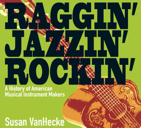 Raggin' Jazzin' Rockin' (A History of American Musical Instrument Makers) by Susan VanHecke, 9781590785744