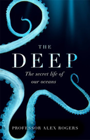 The Deep (The Hidden Wonders of Our Oceans and How We Can Protect Them) by Alex Rogers, 9781472253934