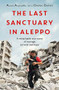 The Last Sanctuary in Aleppo (A remarkable true story of courage, hope and survival) by Alaa Aljaleel, Diana Darke, 9781472260581