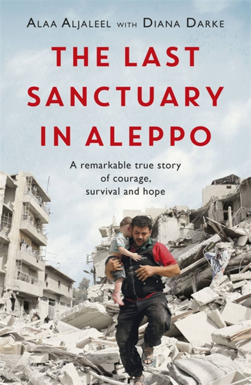 The Last Sanctuary in Aleppo (A remarkable true story of courage, hope and survival) by Alaa Aljaleel, Diana Darke, 9781472260581