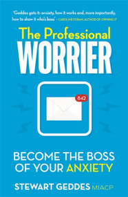 The Professional Worrier (Become the Boss of Your Anxiety) by Stewart Geddes, 9781473690325