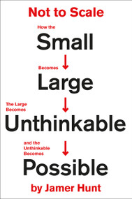Not to Scale (How the Small Becomes Large, the Large Becomes Unthinkable, and the Unthinkable Becomes Possible) by Jamer Hunt, 9781538715888