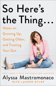 So Here's the Thing . . . (Notes on Growing Up, Getting Older, and Trusting Your Gut) - 9781538731567 by Alyssa Mastromonaco, Lauren Oyler