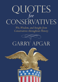 Quotes for Conservatives (Wit, Wisdom, and Insight from Conservatives throughout History) by Garry Apgar, 9781546085881