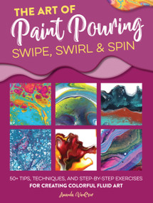 Art of Paint Pouring: Swipe, Swirl & Spin (50+ tips, techniques, and step-by-step exercises for creating colorful fluid art) by Amanda VanEver, 9781633228245