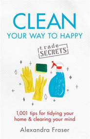 Clean Your Way to Happy (1,001 tips for tidying your home and clearing your mind) by Alexandra Fraser, 9781841883526
