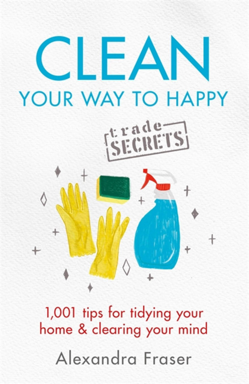 Clean Your Way to Happy (1,001 tips for tidying your home and clearing your mind) by Alexandra Fraser, 9781841883526