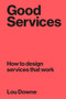 Good Services (How to Design Services that Work) by Louise Downe, 9789063695439