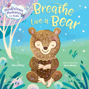 Mindfulness Moments for Kids: Breathe Like a Bear by Kira Willey, Anni Betts, 9781984894113