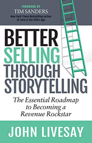 Better Selling Through Storytelling (The Essential Roadmap to Becoming a Revenue Rockstar) by John Livesay, 9781642793727
