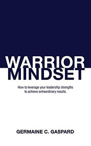 Warrior Mindset (How to Leverage Your Leadership Strengths to Achieve Results) by Germaine Gaspard, 9781948484831