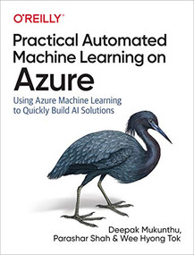Practical Automated Machine Learning on Azure (Using Azure Machine Learning to Quickly Build AI Solutions) by Deepak Mukunthu, Parashar Shah, Wee Hyong Tok, 9781492055594