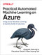 Practical Automated Machine Learning on Azure (Using Azure Machine Learning to Quickly Build AI Solutions) by Deepak Mukunthu, Parashar Shah, Wee Hyong Tok, 9781492055594