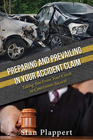Preparing and Prevailing in Your Accident Claim (Taking You From Your Crash to Courtroom Success) by Stan Plappert, 9781950892129