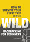 How to Survive Your First Trip in the Wild (Backpacking for Beginners) by Paul Magnanti, 9781641526821