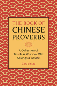 The Book of Chinese Proverbs (A Collection of Timeless Wisdom, Wit, Sayings & Advice) by Gerd De Ley, 9781578268269
