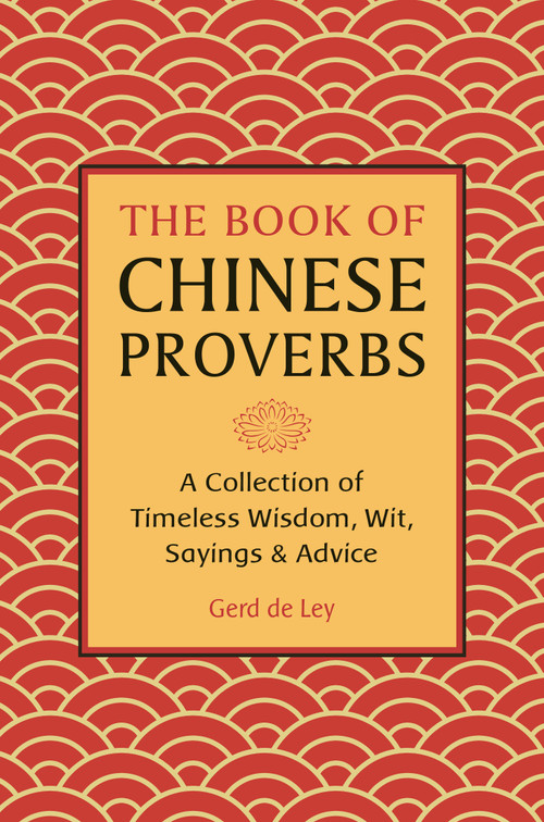 The Book of Chinese Proverbs (A Collection of Timeless Wisdom, Wit, Sayings & Advice) by Gerd De Ley, 9781578268269