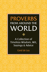 Proverbs from Around the World (A Collection of Timeless Wisdom, Wit, Sayings & Advice) by Gerd De Ley, 9781578268177