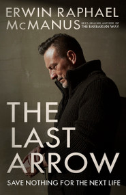 The Last Arrow (Save Nothing for the Next Life) - 9781601429551 by Erwin Raphael McManus, 9781601429551