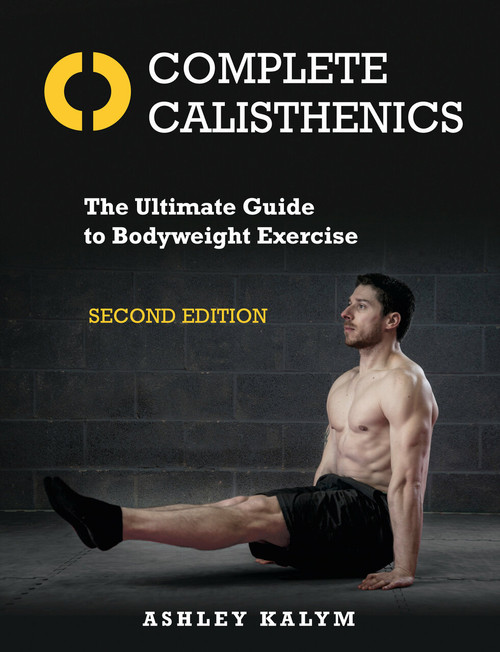 Complete Calisthenics, Second Edition (The Ultimate Guide to Bodyweight Exercise) by Ashley Kalym, 9781623174118