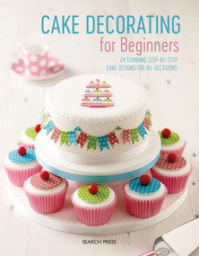 Cake Decorating for Beginners (24 Stunning Step-by-Step Cake Designs for All Occasions) by Search Press, Stephanie Weightman, Christine Flinn, Sandra Monger, 9781782217541