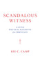 Scandalous Witness (A Little Political Manifesto for Christians) by Lee C. Camp, 9780802877352