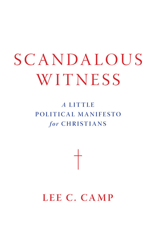 Scandalous Witness (A Little Political Manifesto for Christians) by Lee C. Camp, 9780802877352
