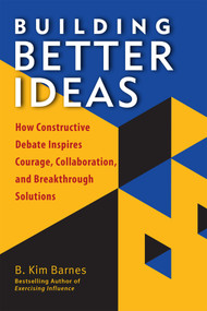 Building Better Ideas (How Constructive Debate Inspires Courage, Collaboration and Breakthrough Solutions) by B. Kim Barnes, 9781523085583
