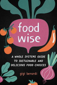 FoodWISE (A Whole Systems Guide to Sustainable and Delicious Food Choices) by Gigi Berardi, 9781623173913
