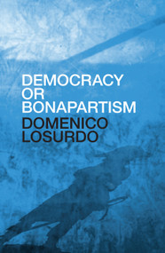 Democracy or Bonapartism (Two Centuries of War on Democracy) by Domenico Losurdo, Luciano Canfora, David Broder, 9781784787318