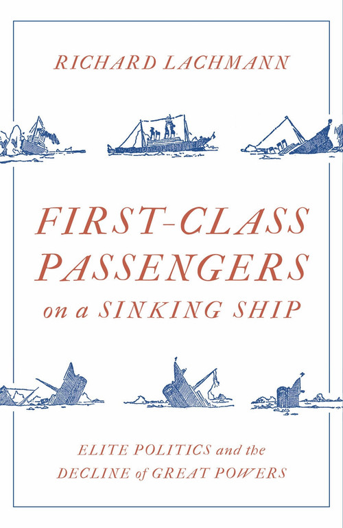 First Class Passengers on a Sinking Ship (Elite Politics and the Decline of Great Powers) by Richard Lachmann, 9781788734073
