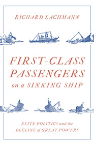 First Class Passengers on a Sinking Ship (Elite Politics and the Decline of Great Powers) by Richard Lachmann, 9781788734073