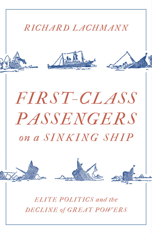 First Class Passengers on a Sinking Ship (Elite Politics and the Decline of Great Powers) by Richard Lachmann, 9781788734073